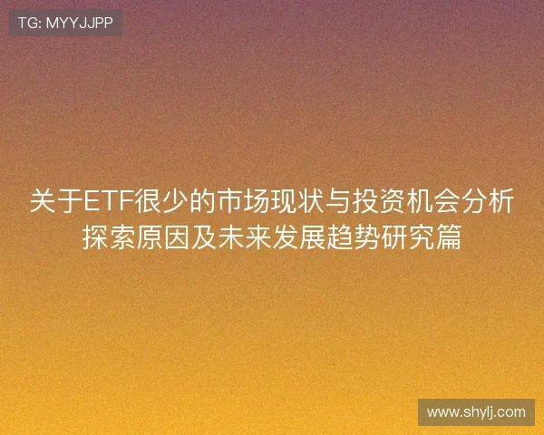关于ETF很少的市场现状与投资机会分析探索原因及未来发展趋势研究篇